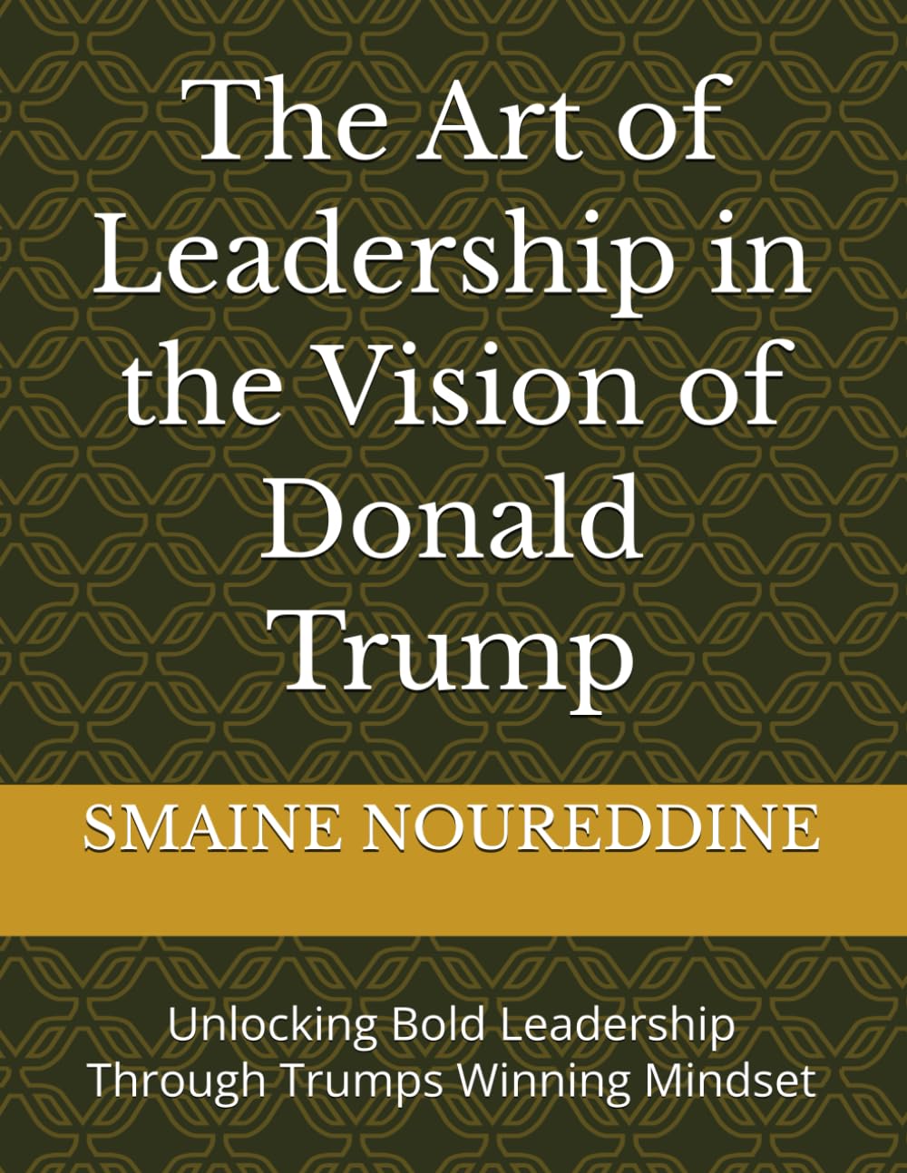 The Art of Leadership in the Vision of Donald Trump: Unlocking Bold Leadership Through Trumps Winning Mindset