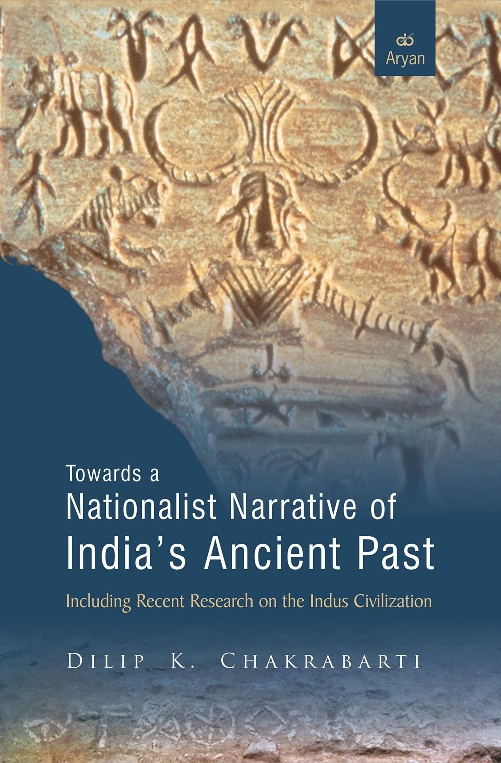 TOWARDS A NATIONALIST NARRATIVE OF INDIA’S ANCIENT PAST: Including Recent Research on the Indus Civilization