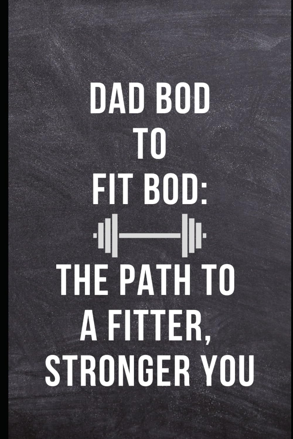 Dad Bod to Fit Bod: The Path to a Fitter, Stronger You