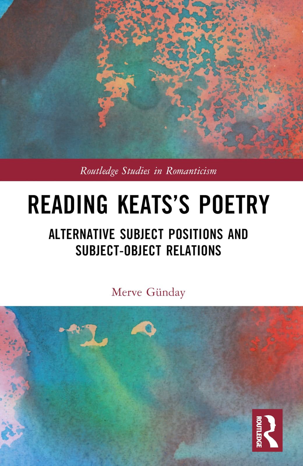 Reading Keats’s Poetry: Alternative Subject Positions and Subject-Object Relations (Routledge Studies in Romanticism)