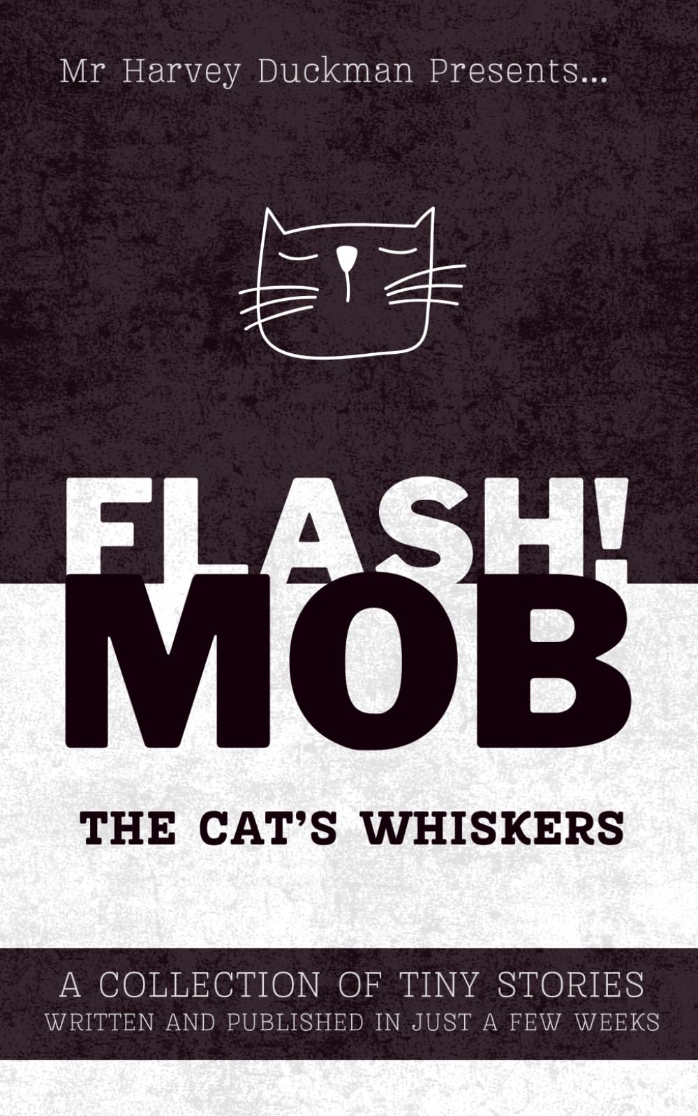 FLASH!MOB: The Cat's Whiskers: A Collection of Tiny Stories Written and Published in Just a Few Weeks