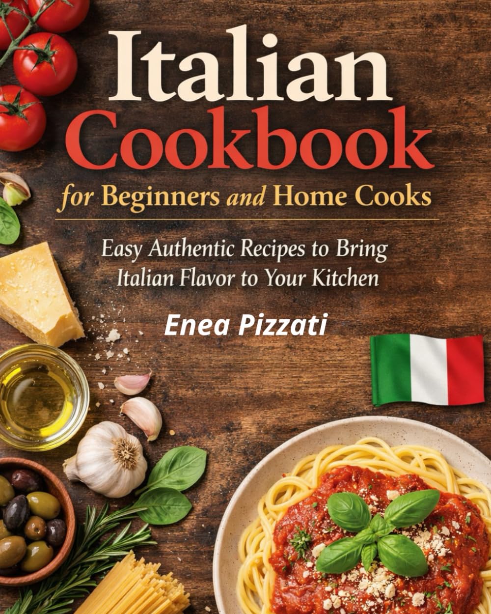 Italian Cookbook for Beginners and Home Cooks: Simple, Authentic and Easy Italian Recipes to Cook with Confidence and Tradition-A Step-by-Step Guide to Simple Italian Cooking