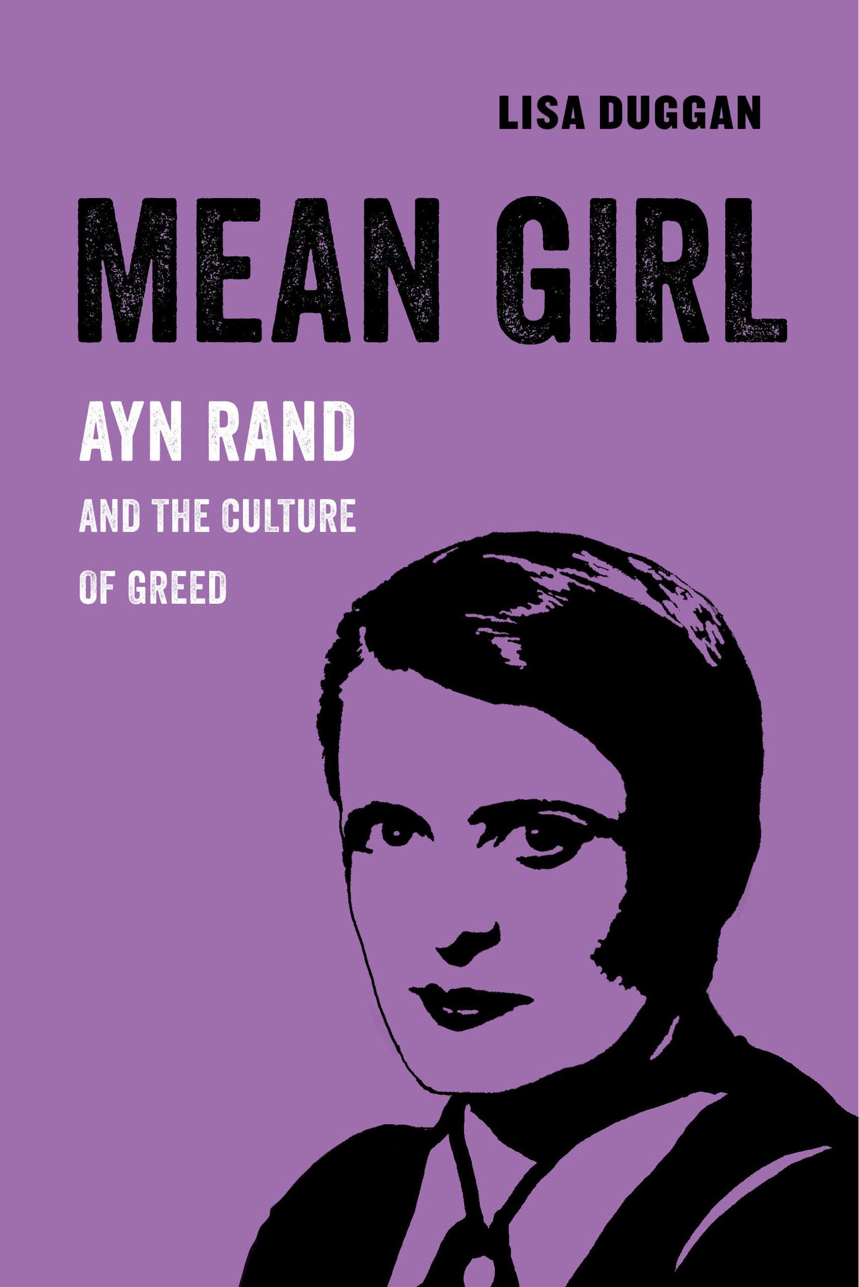 Mean Girl: Ayn Rand and the Culture of Greed: 8 (American Studies Now: Critical Histories of the Present)