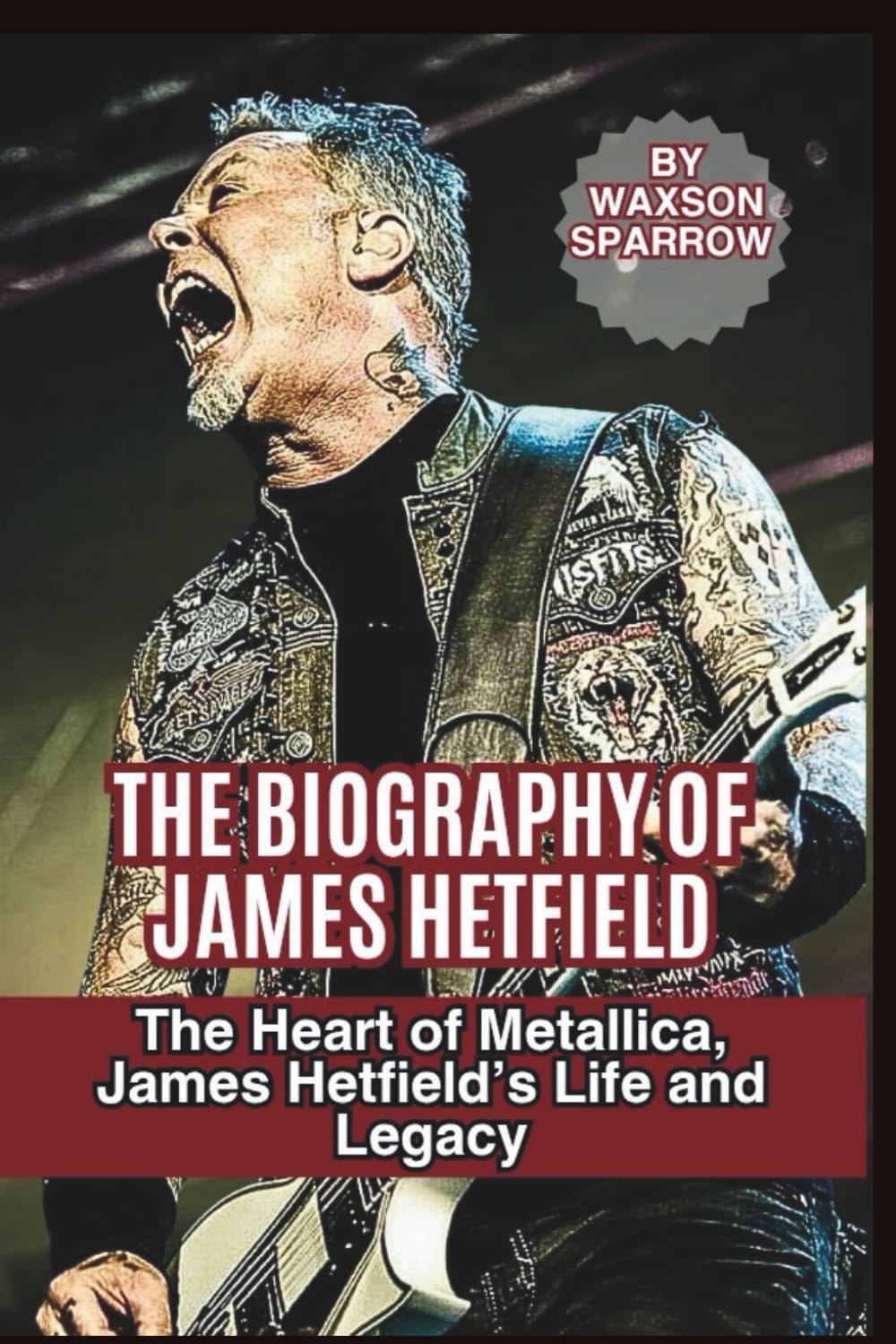 THE BIOGRAPHY OF JAMES HETFIELD: The Heart of Metallica, James Hetfield’s Life and Legacy