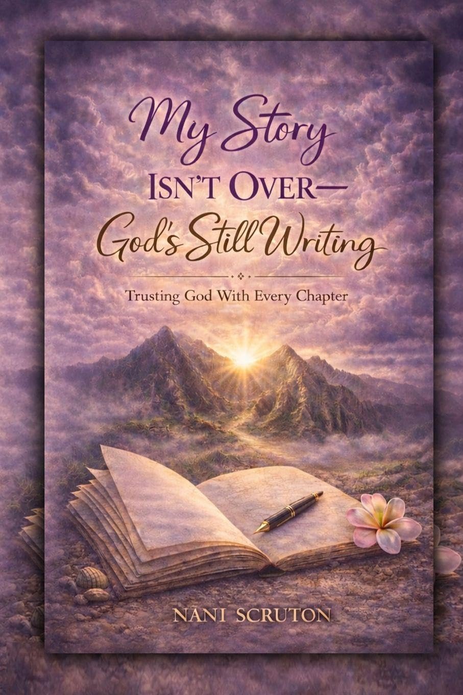 MY STORY ISN’T OVER: GOD’S STILL WRITING: Trusting God with Every Chapter