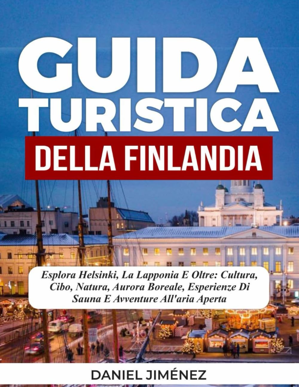 GUIDA TURISTICA DELLA FINLANDIA: Esplora Helsinki, la Lapponia e oltre: cultura, cibo, natura, aurora boreale, esperienze di sauna e avventure all'aria aperta