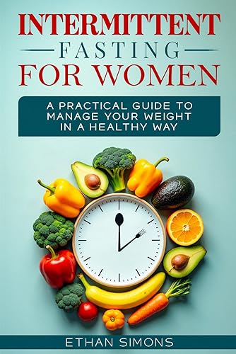Intermittent Fasting for Women After 50: A Practical Guide to Manage Your Weight in a Healthy Way: A Practical Guide to Manage Your Weight in a Healthy Way