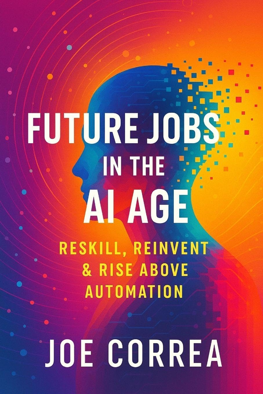 Future Jobs in the AI Age: Reskill, Reinvent & Rise Above Automation: 6 (The AI Business Revolution)