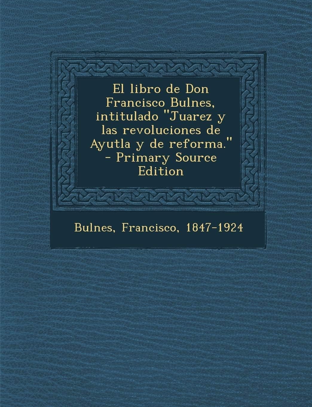 El Libro de Don Francisco Bulnes, Intitulado Juarez y Las Revoluciones de Ayutla y de Reforma. - Primary Source Edition