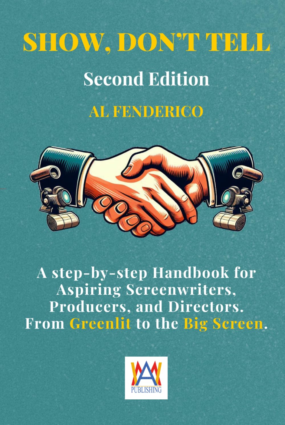 Show, don’t tell: A Step-by-Step screenwriting Handbook for Aspiring Screenwriters, Producers, Directors. From Greenlit to the Big Screen.