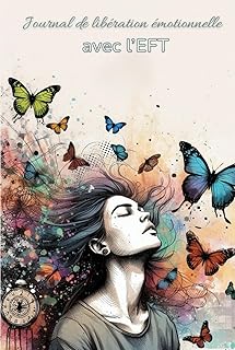 Journal de libération émotionnelle avec l'EFT: Guérir les blessures émotionnelles et retrouver l’équilibre avec l’EFT