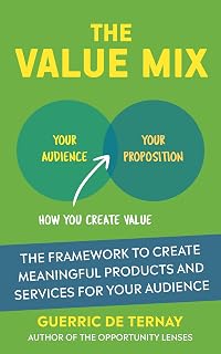 The Value Mix: The Framework to Create Meaningful Products and Services for Your Audience (From Market Opportunity to Value Proposition)