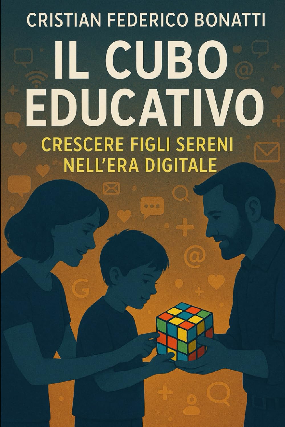 Il Cubo Educativo: Crescere Figli Sereni nell’Era Digitale: Una guida pratica per genitori che vogliono educare con calma, consapevolezza e senza paura della tecnologia.