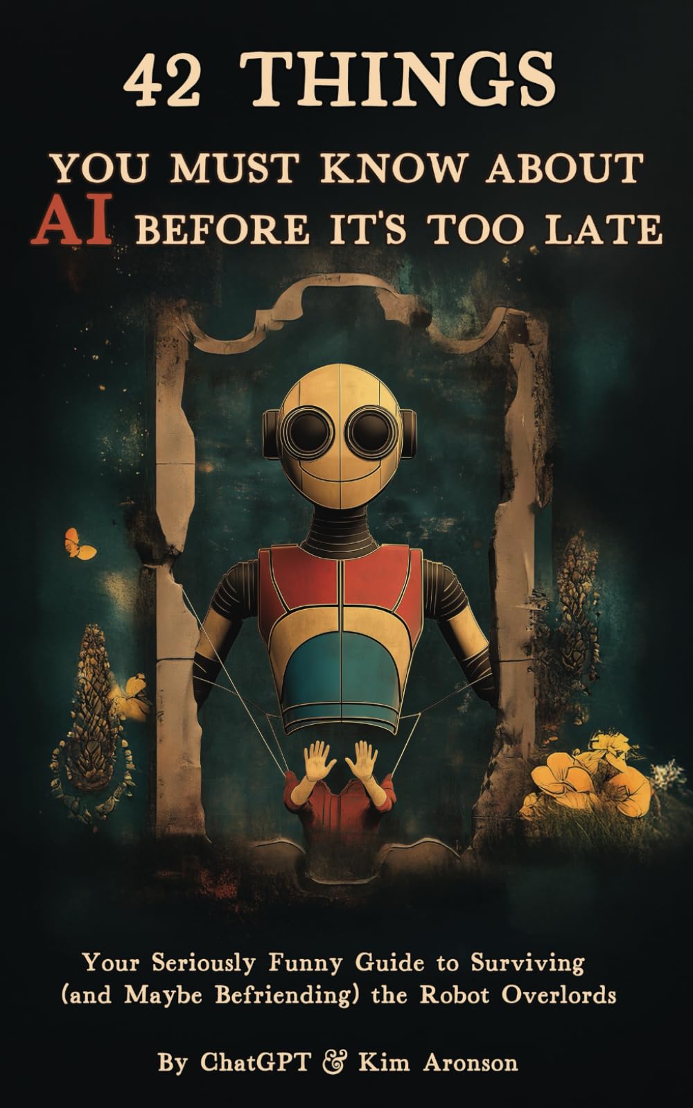 42 Things You Must Know About AI Before It’s Too Late: Your Seriously Funny Guide to Surviving (and Maybe Befriending) the Robot Overlords