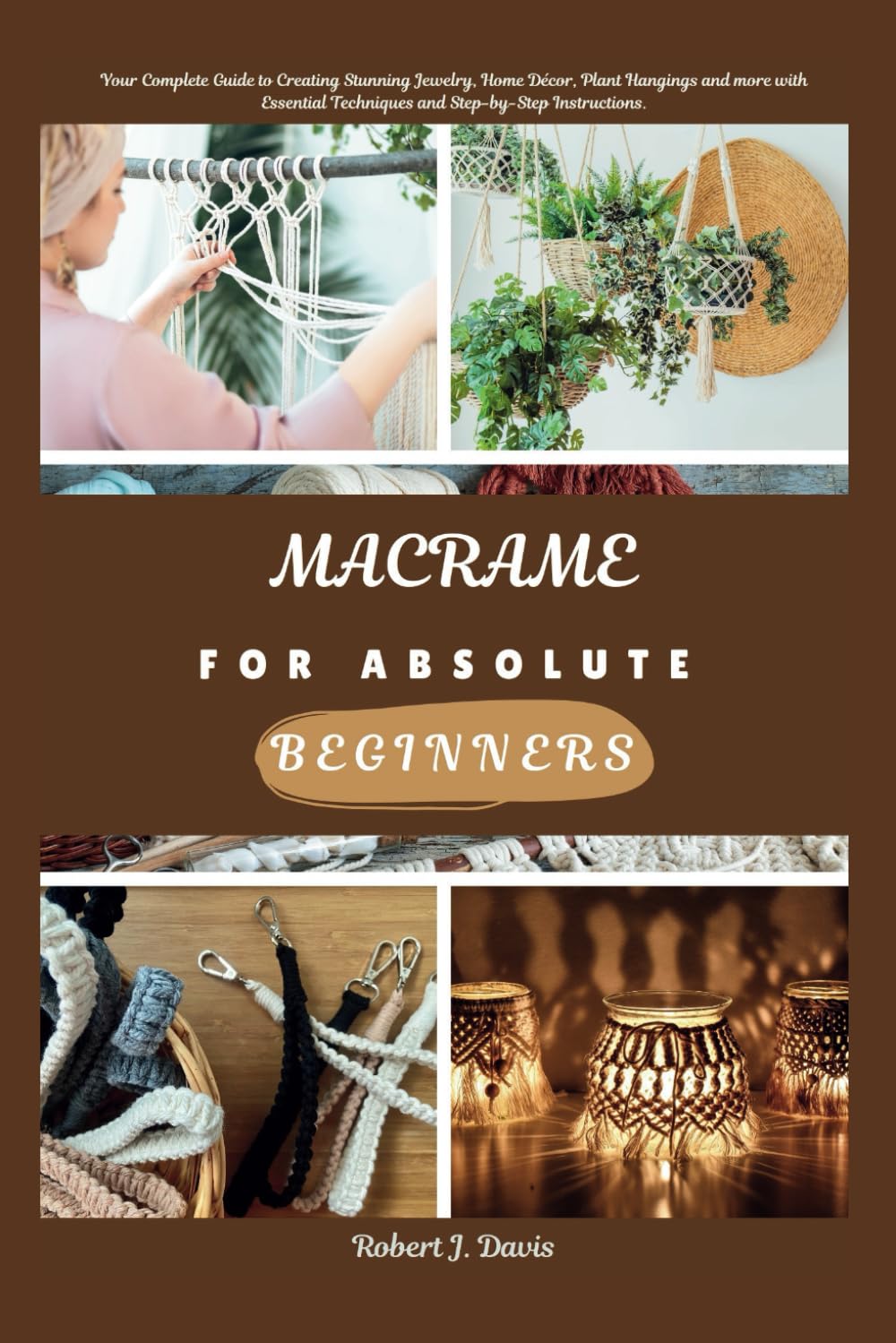 MACRAME FOR ABSOLUTE BEGINNERS: Your Complete Guide to Creating Stunning Jewelry, Home Décor, Plant Hangings and more with Essential Techniques and ... (The Ultimate DIY & Beginners' Guide Series)