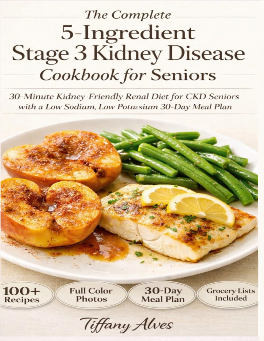 The Complete 5-Ingredient Stage 3 Kidney Disease Cookbook for Seniors: 30-Minute Kidney-Friendly Renal Diet for CKD Seniors with a Low Sodium, Low Potassium 30-Day Meal Plan