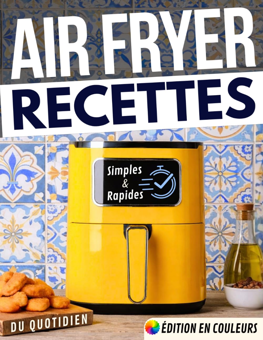 Air fryer – Recettes simples et rapides du quotidien: Cuisine express, ingrédients accessibles, du petit-déjeuner au dessert, pour toutes les friteuses à air