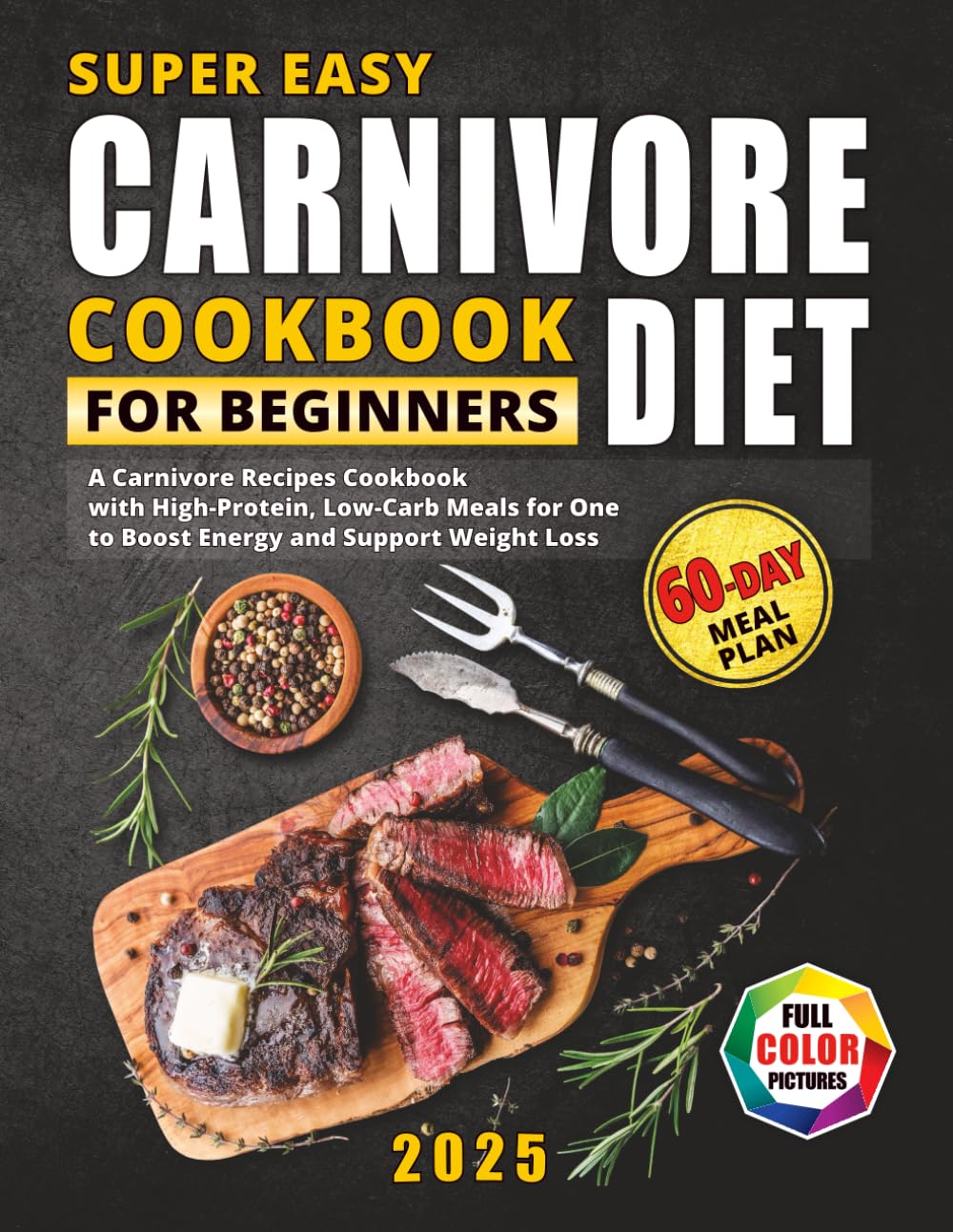 Super Easy Carnivore Diet Cookbook for Beginners: A Carnivore Recipes Cookbook with High-Protein, Low-Carb Meals to Boost Energy and Support Weight ... Full-Color Photos and a 60-Day Meal Plan