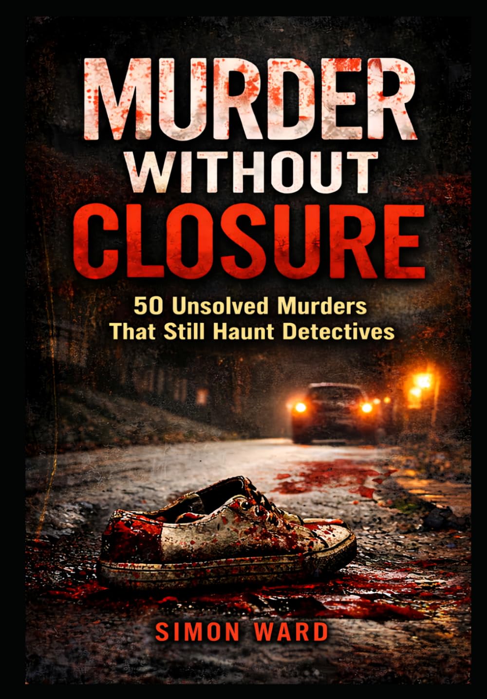 Murder Without Closure: 50 Unsolved Murders That Still Haunt Detectives