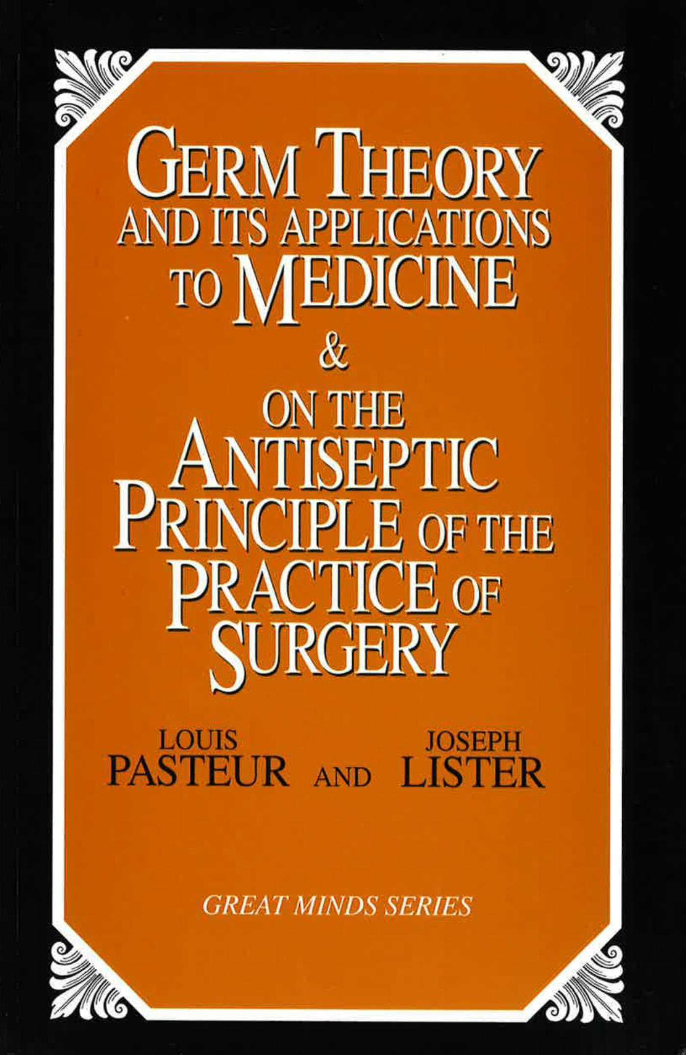 Germ Theory and Its Applications to Medicine and on the Antiseptic Principle of the Practice of Surgery (Great Minds Series)