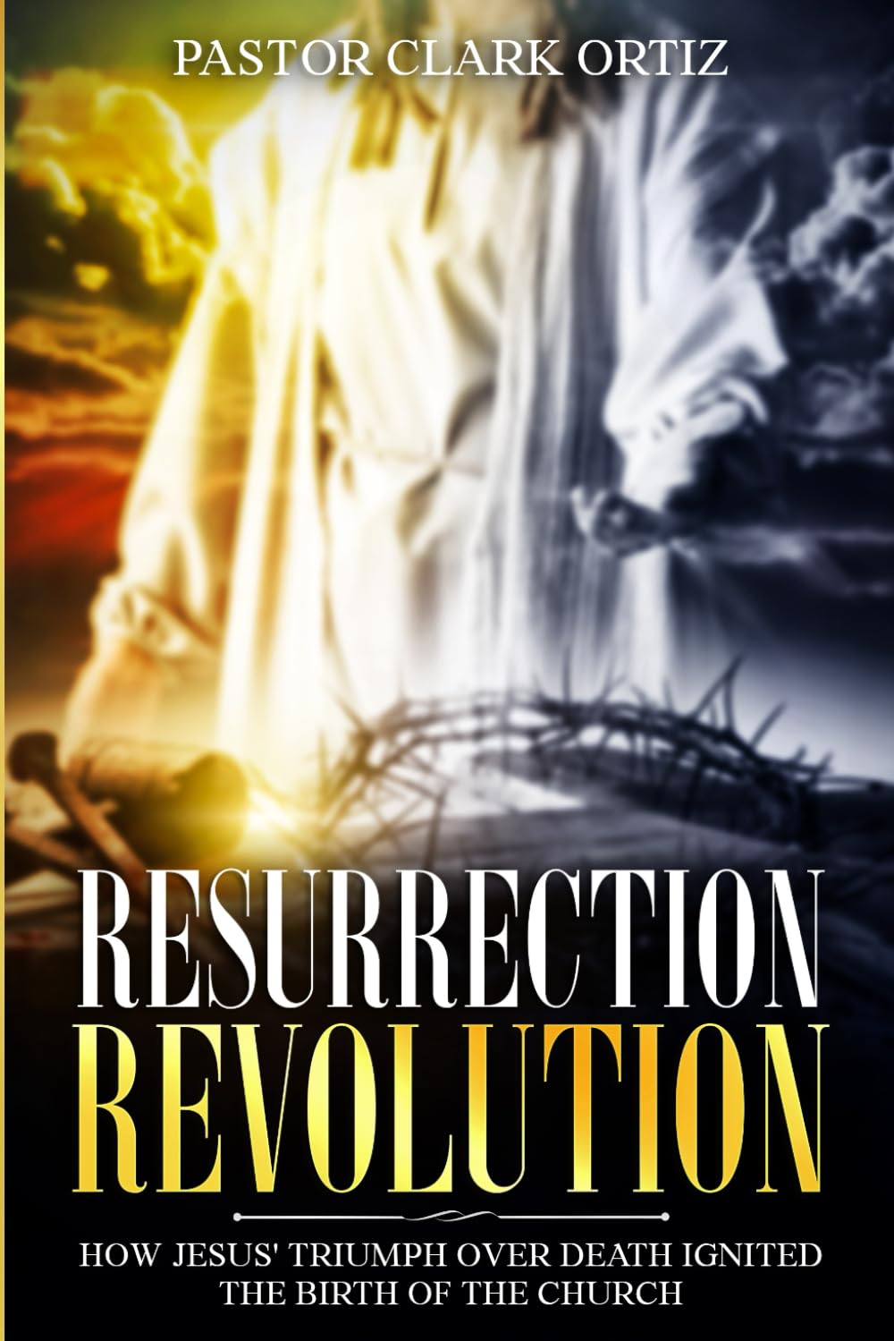 Resurrection Revolution: How Jesus' Triumph Over Death Ignited The Birth Of The Church
