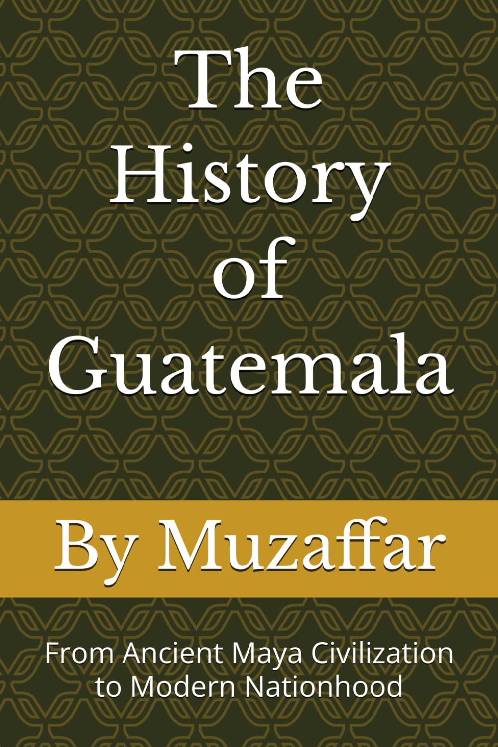 The History of Guatemala: From Ancient Maya Civilization to Modern Nationhood (history books)