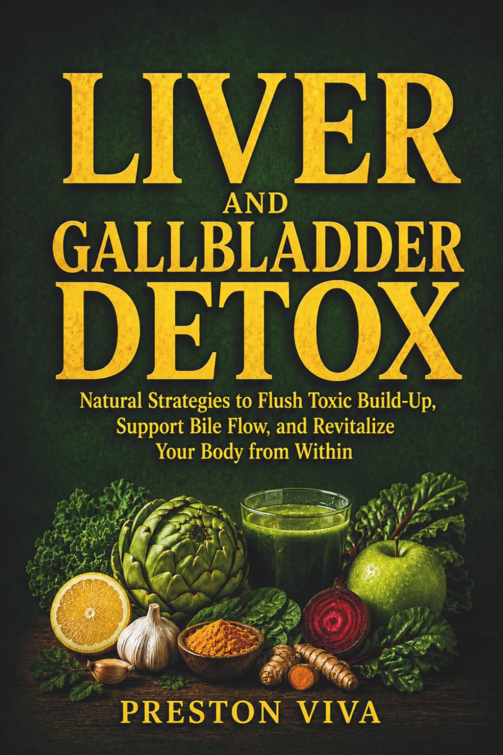 Liver And Gallbladder Detox: Natural Strategies to Flush Toxic Build-Up, Support Bile Flow, and Revitalize Your Body from Within