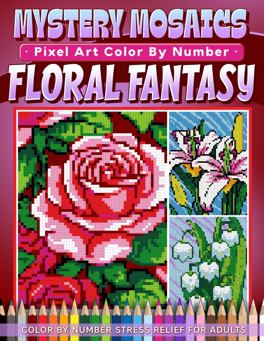 Mystery Mosaics Color by Number Floral Fantasy: Beautiful Blooms Pixel Art Coloring Book with Hidden Flowers, Color Quest Challenges, and Relaxing Designs