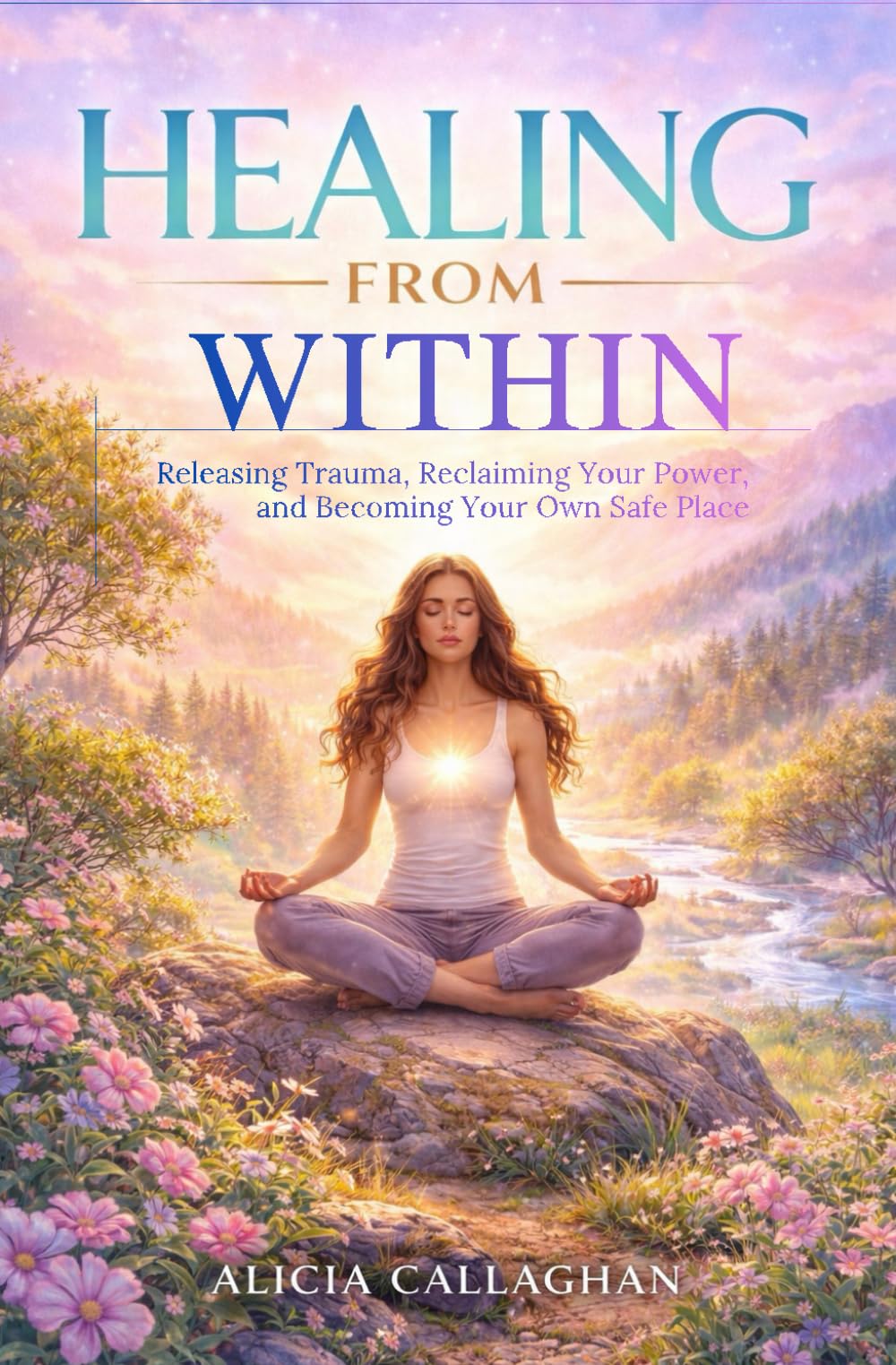 Healing From Within: Releasing Trauma, Reclaiming Your Power, and Becoming Your Own Safe Place