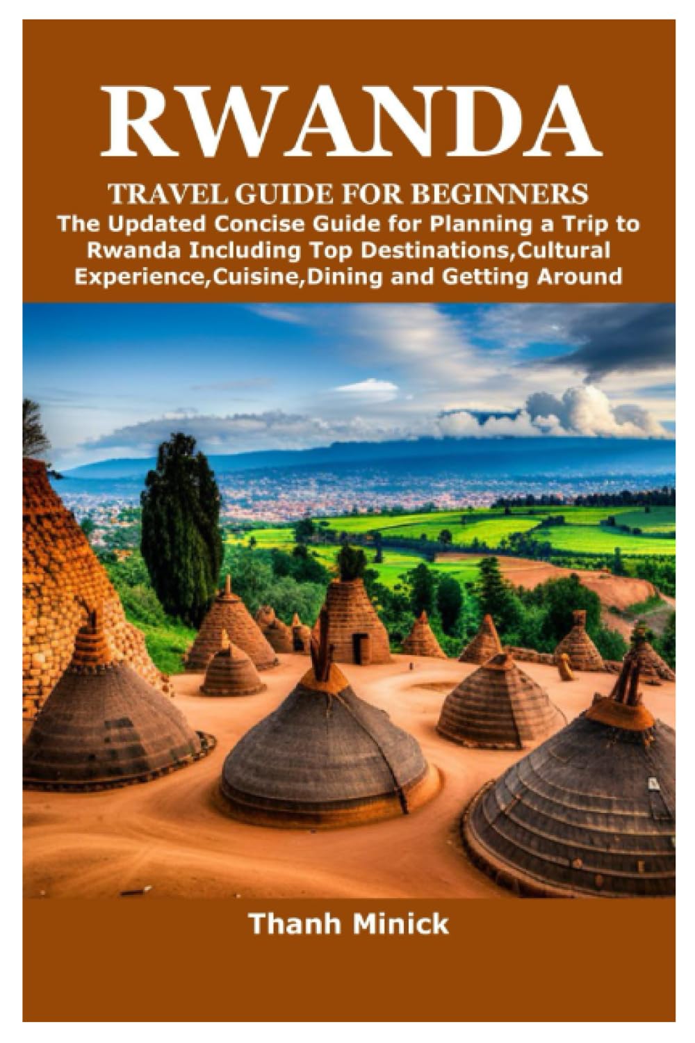 RWANDA TRAVEL GUIDE FOR BEGINNERS: The Updated Concise Guide for Planning a Trip to Rwanda Including Top Destinations,Cultural Experience,Cuisine,Dining and Getting Around