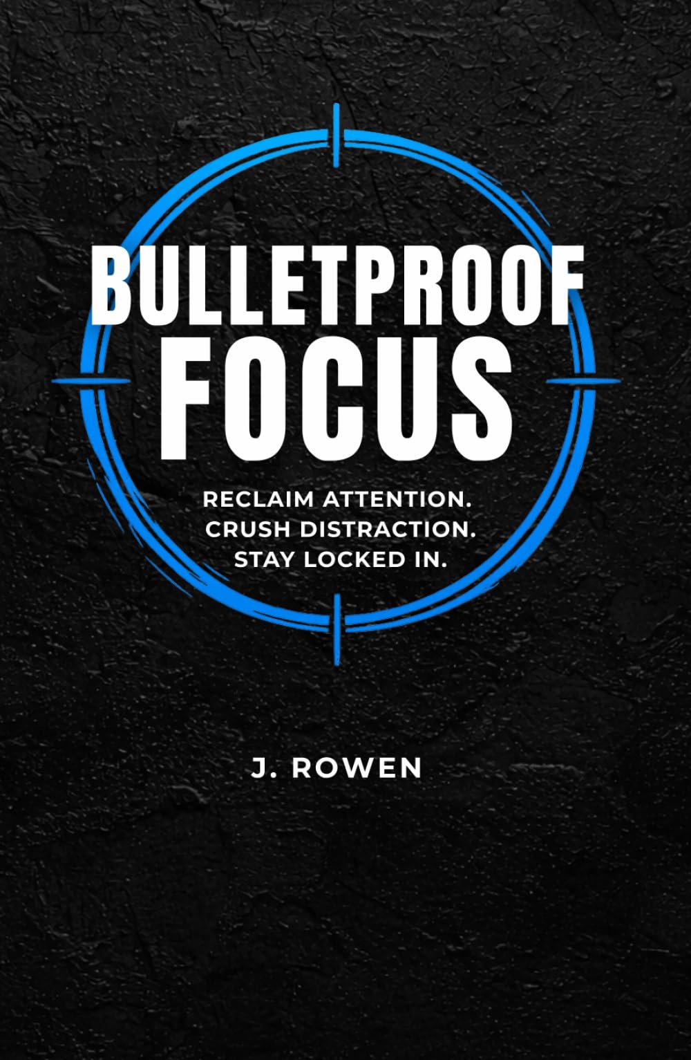Bulletproof Focus: A Man’s Guide to Reclaiming Attention, Crush Distraction, and Stay Locked In