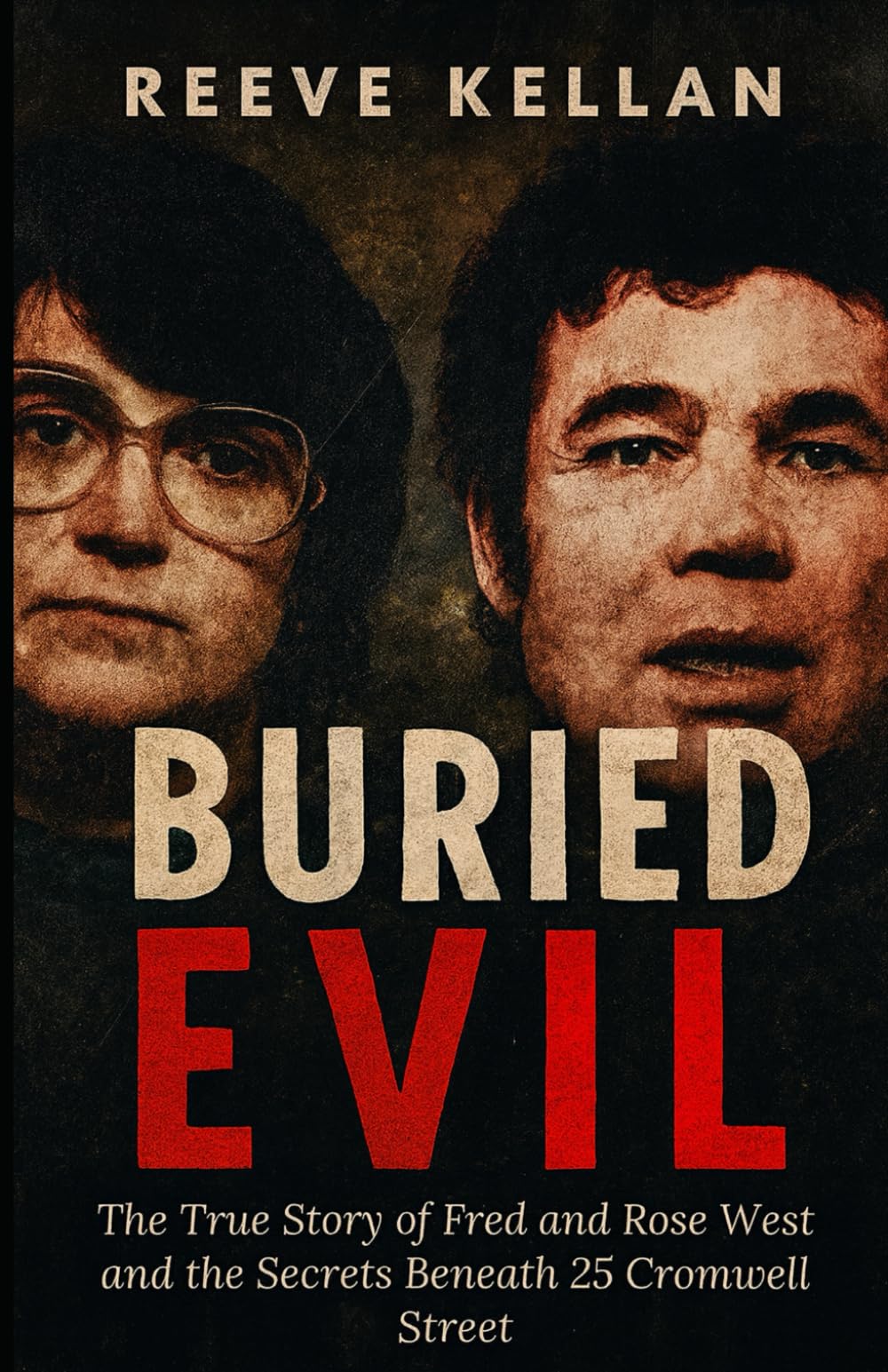 Buried evil: The True Story of Fred and Rose West and the Secrets Beneath 25 Cromwell Street (A True Crime Novel)
