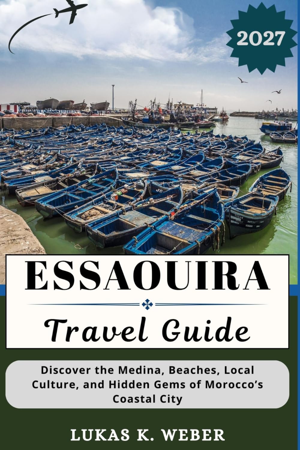 ESSAOUIRA TRAVEL GUIDE: Discover the Medina, Beaches, Local Culture, and Hidden Gems of Morocco’s Coastal City (Weber Travel Book Collections (ENG))