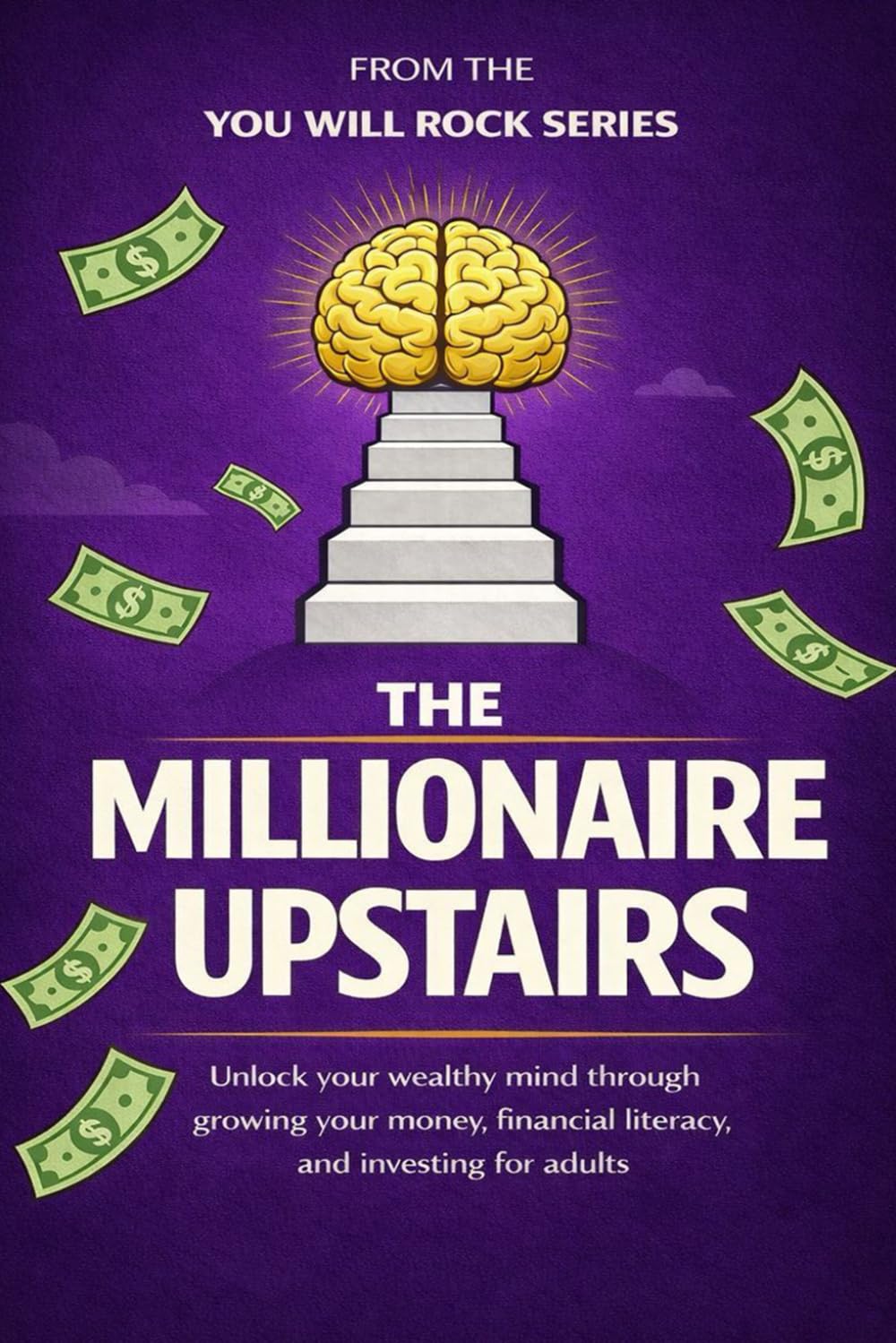 The Millionaire Upstairs: Unlock Your Wealthy Mind Through Growing Your Money, Financial Literacy, and Investing for Adults (You Will Rock Series)