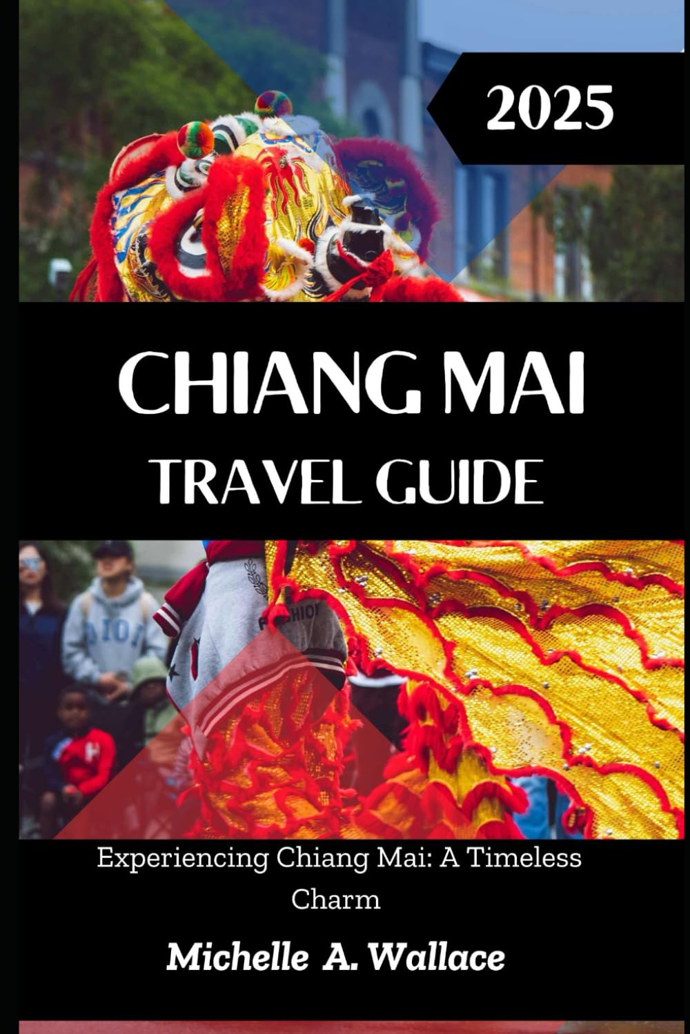 CHIANG MAI TRAVEL GUIDE 2025: Experiencing Chiang Mai: A Timeless Charm (Latitude Legends: Stories and Trails Across the Globe)