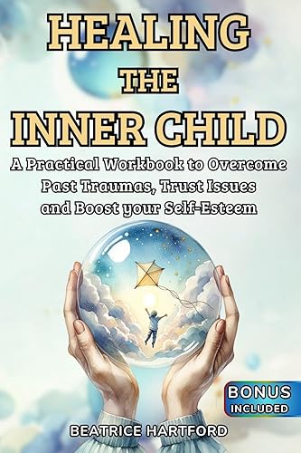 Healing the Inner Child: A Practical Workbook to Overcome Past Traumas, Trust Issues and Boost your Self-Esteem