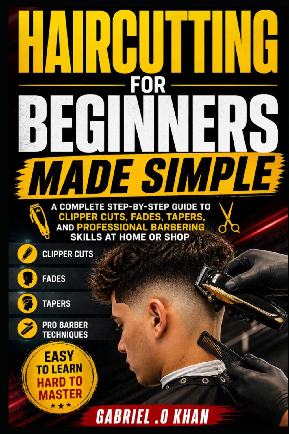 Haircutting for Beginners Made Simple: A Complete Step-by-Step Guide to Clipper Cuts, Fades, Tapers, and Professional Barbering Skills at Home or Shop