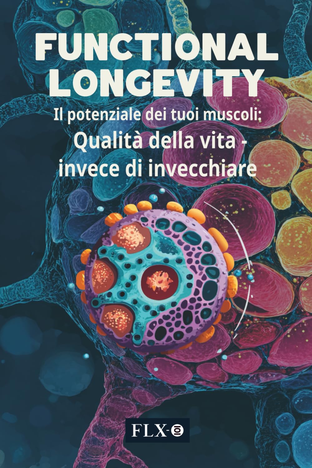 FUNCTIONAL LONGEVITY: Il potenziale dei tuoi muscoli: Qualità della vita - invece di invecchiare