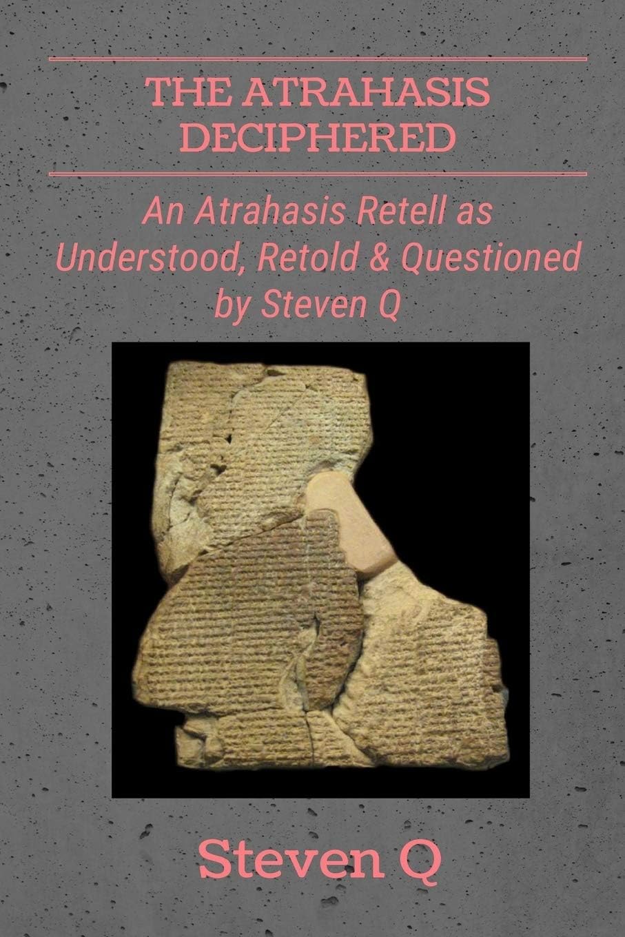 The Atrahasis Deciphered: An Atrahasis Retell As Understood, Retold and Questioned By Steven Q