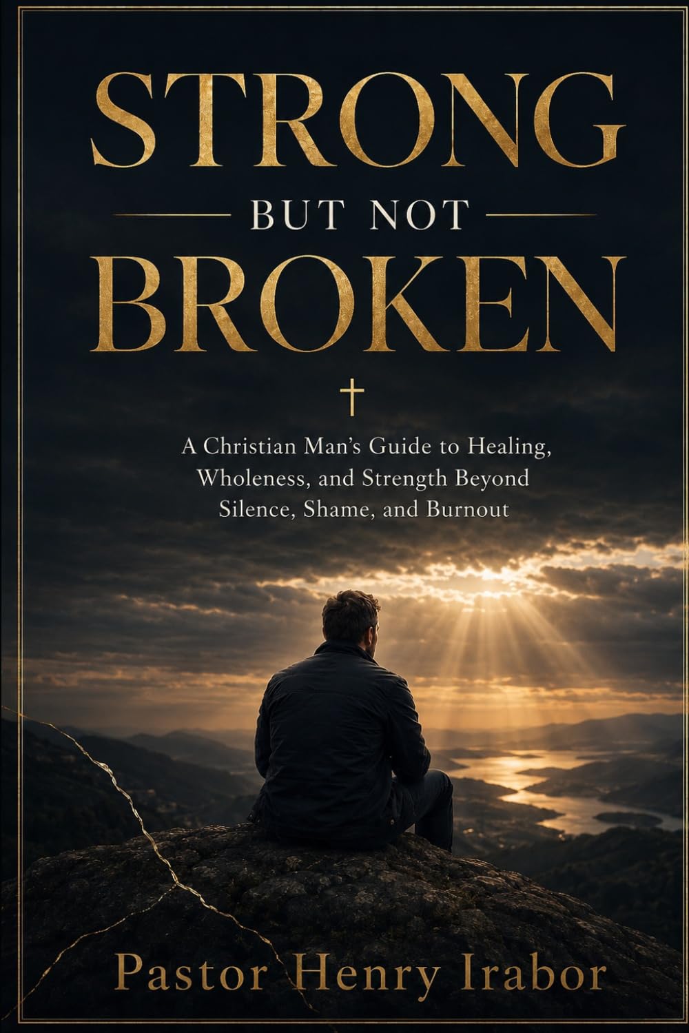 Strong But Not Broken: A Christian Man’s Guide to Healing, Wholeness, and Strength Beyond Silence, Shame, and Burnout