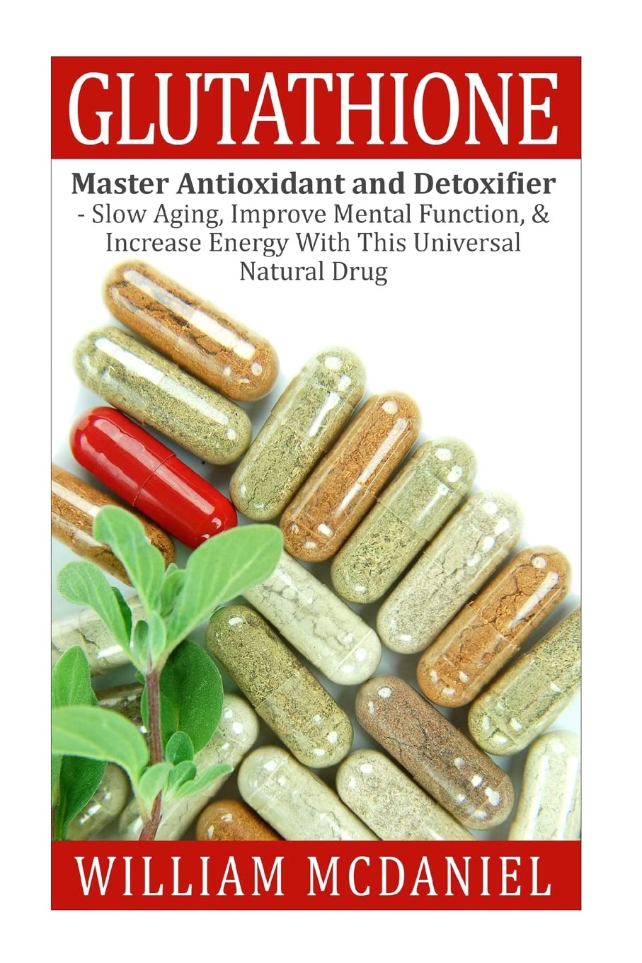 Glutathione: Master Antioxidant and Detoxifier - Slow Aging, Improve Mental Function, & Increase Energy With This Universal Natural Drug (Antioxidant, Vitamins, Alternative Medicine, Nutrition)