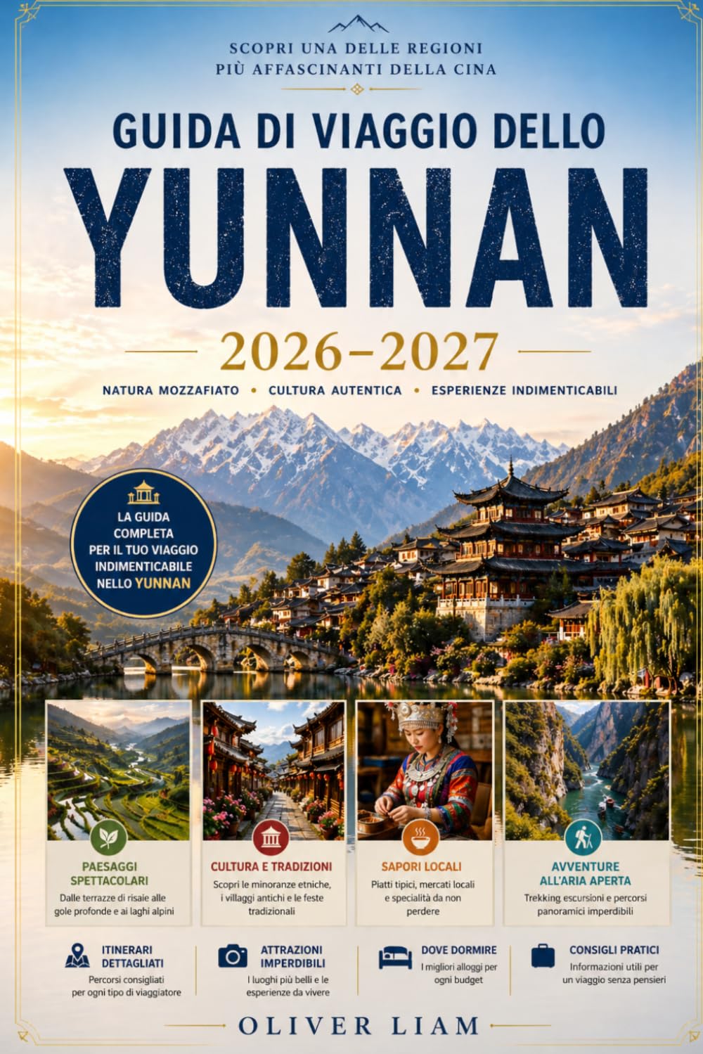 GUIDA DI VIAGGIO DELLO YUNNAN 2026–2027: Esplora Kunming, Dali, Lijiang, Shangri-La, la Gola del Salto della Tigre, le Terrazze di Riso di Yuanyang, ... consigli pratici per viaggiare per la prima