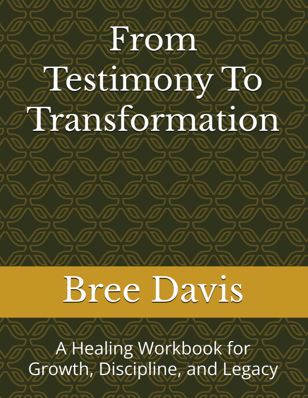 From Testimony To Transformation: A Healing Workbook for Growth, Discipline, and Legacy
