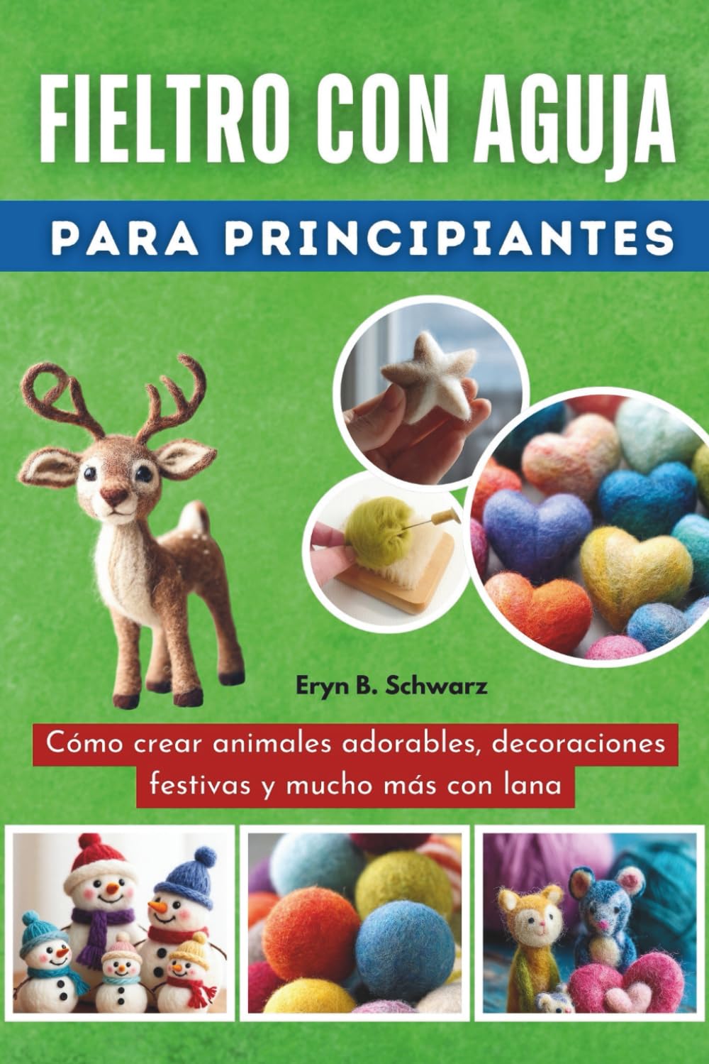 Fieltro Con Aguja Para Principiantes: Cómo crear animales adorables, decoraciones festivas y mucho más con lana