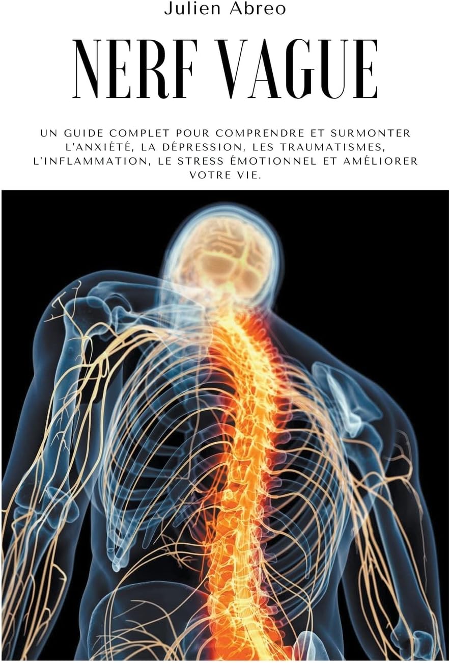 Nerf Vague: Un guide complet pour comprendre et surmonter l'anxiété, la dépression, les traumatismes, l'inflammation, le stress émotionnel et améliorer votre vie