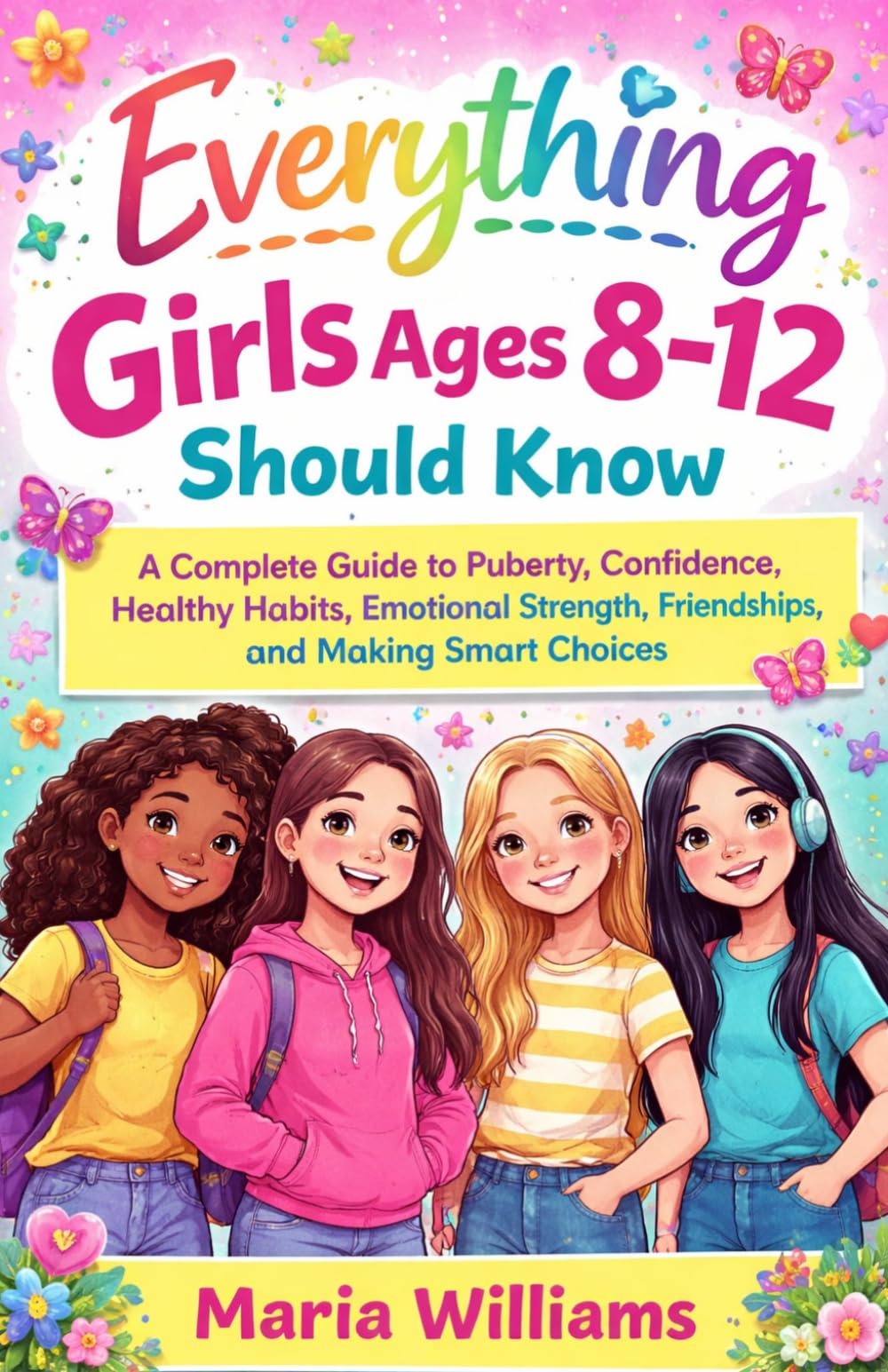 Everything Girls Ages 8-12 Should Know: A Complete Guide to Puberty, Confidence, Healthy Habits, Emotional Strength, Friendships, Social Skills, and Smart Decision-Making