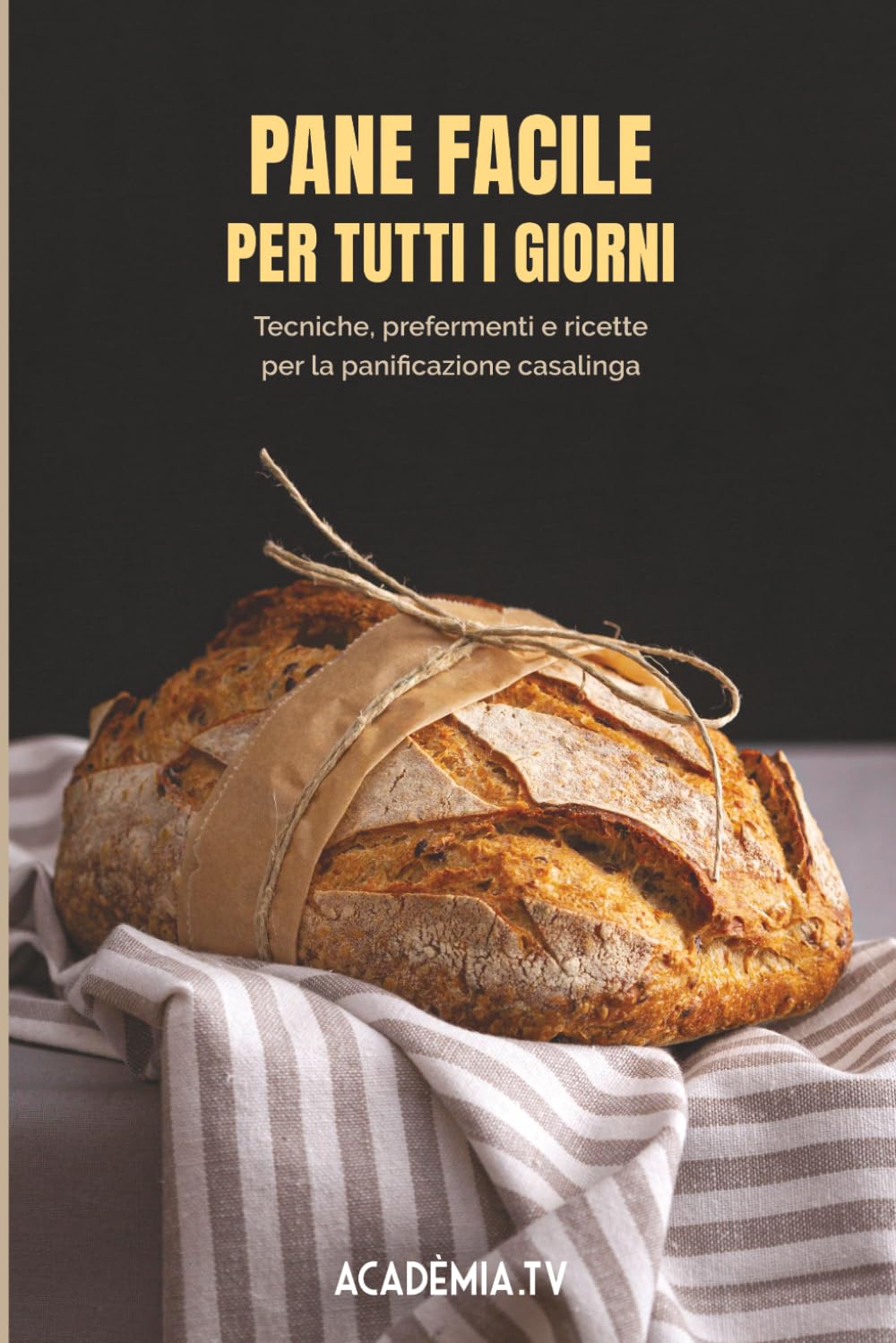 Pane facile per tutti i giorni: Tecniche, prefermenti e ricette per la panificazione casalinga