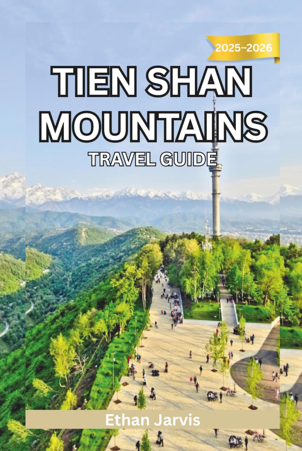 TIEN SHAN MOUNTAINS TRAVEL GUIDE 2025–2026: Discover Central Asia’s Hidden Mountain World – Culture, Treks, and Adventure Across Kyrgyzstan, Kazakhstan, Uzbekistan & China (The Traveler's Companion)