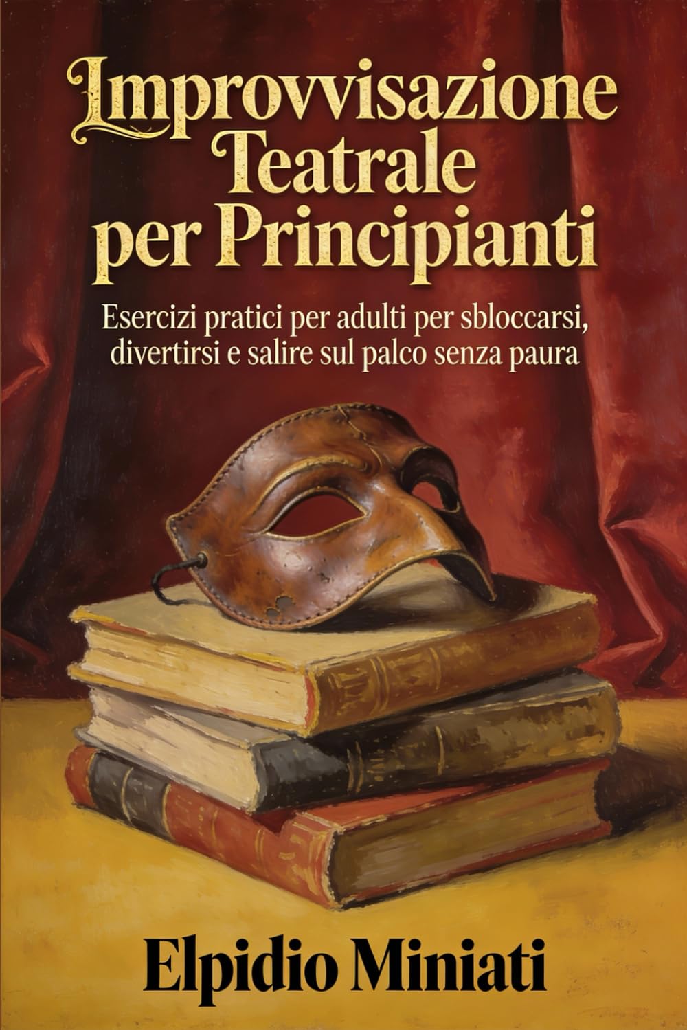 Improvvisazione Teatrale per Principianti: Esercizi pratici per adulti per sbloccarsi, divertirsi e salire sul palco senza paura