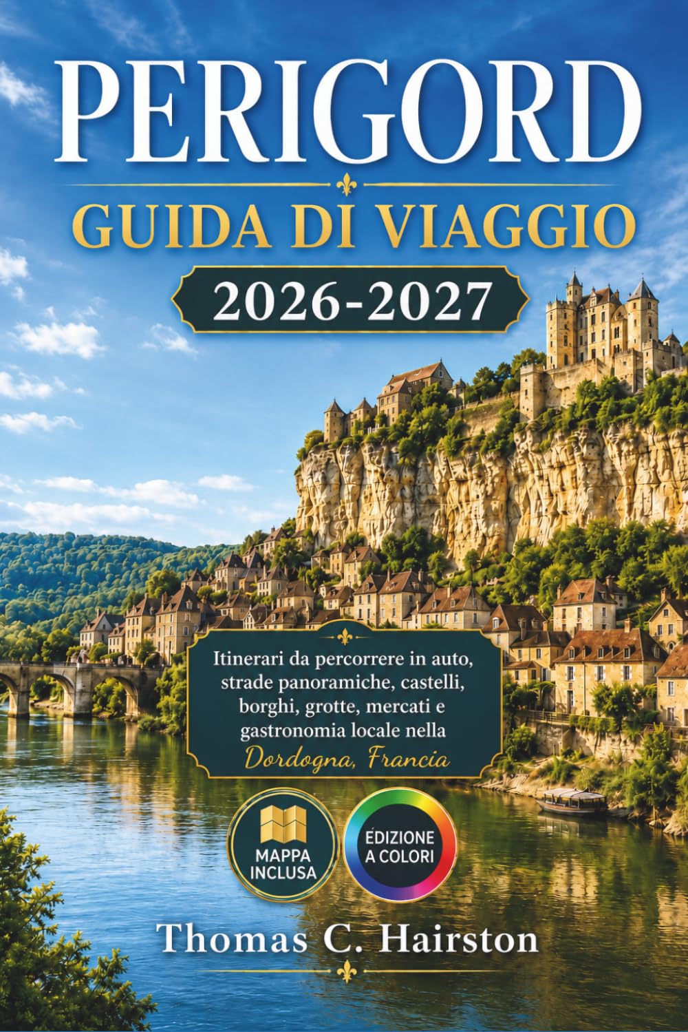 PERIGORD GUIDA DI VIAGGIO 2026-2027: Itinerari da percorrere in auto, strade panoramiche, castelli, borghi, grotte, mercati e gastronomia locale nella Dordogna, Francia